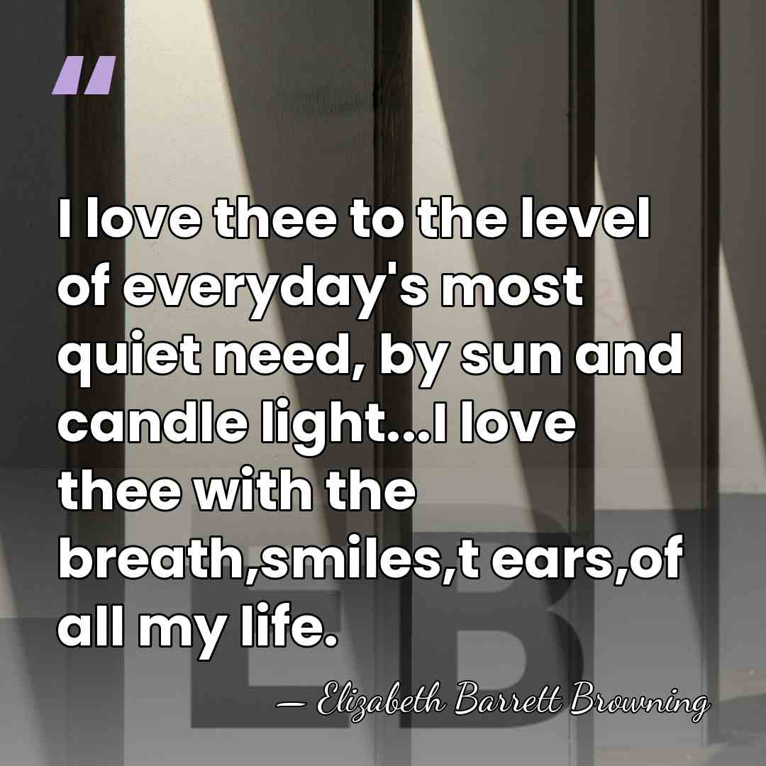 I love thee to the level of everyday's most quiet need, by&hellip; - Elizabeth Barrett Browning