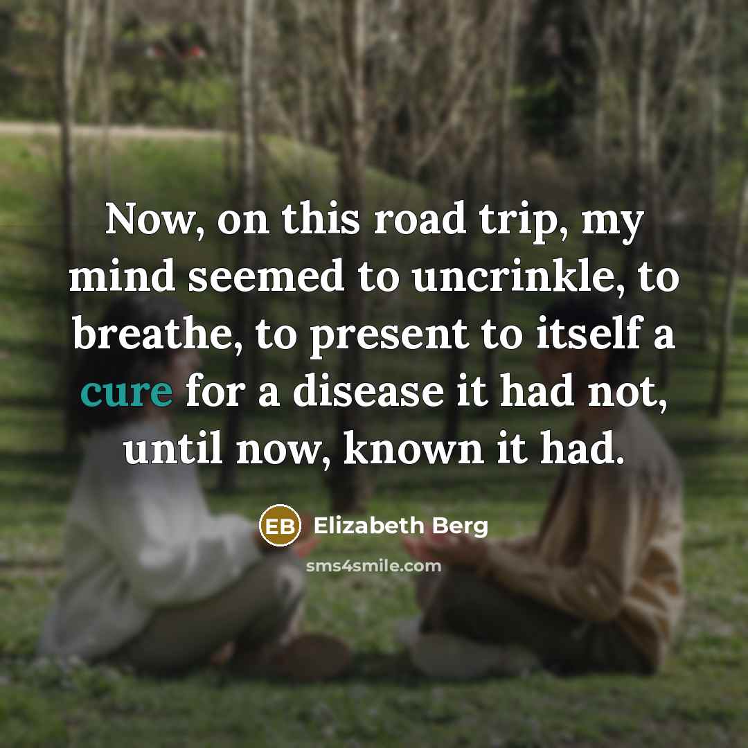 “Now, on this road trip, my mind seemed to uncrinkle,…” quote by Elizabeth Berg