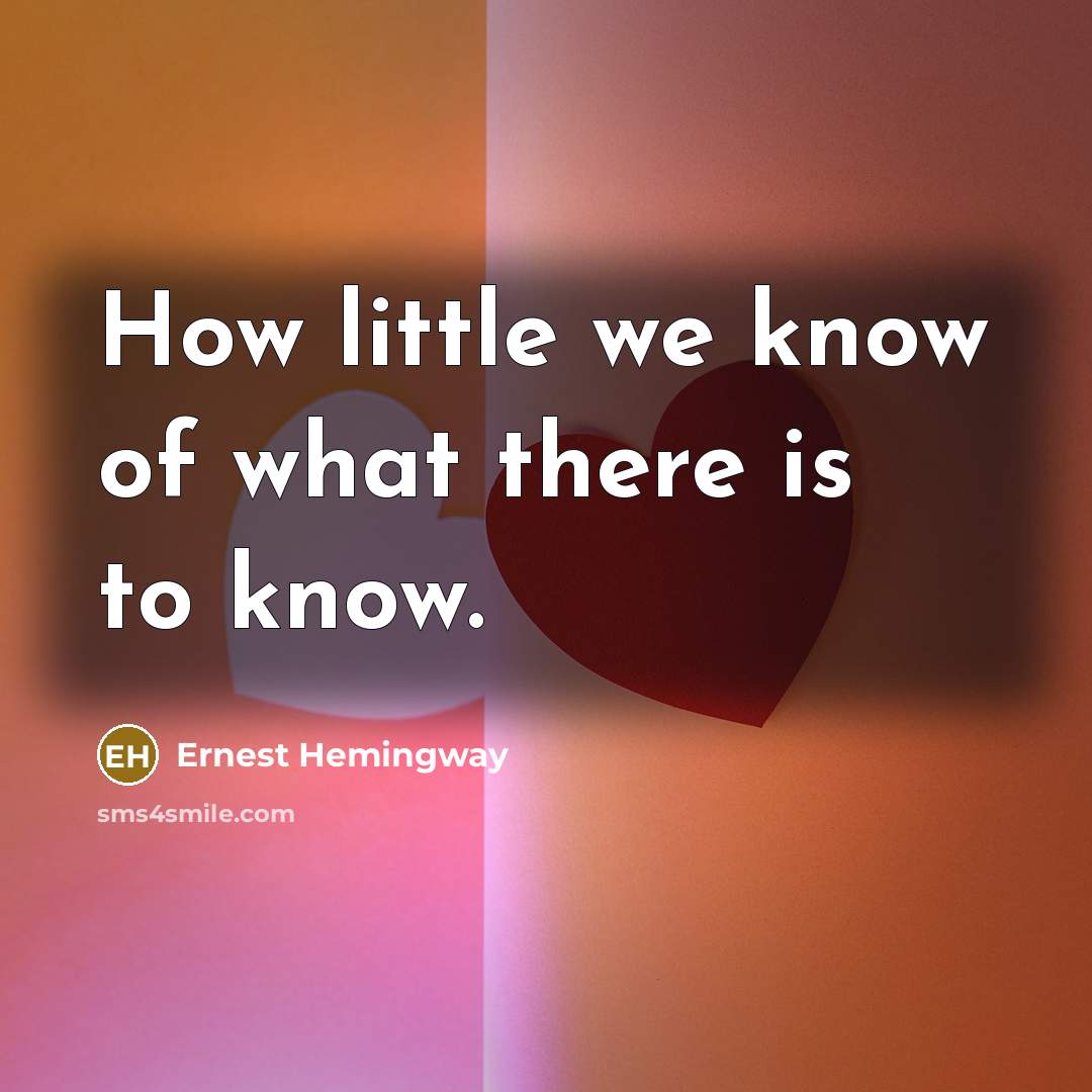 “How little we know of what there is to know.…” quote by Ernest Hemingway