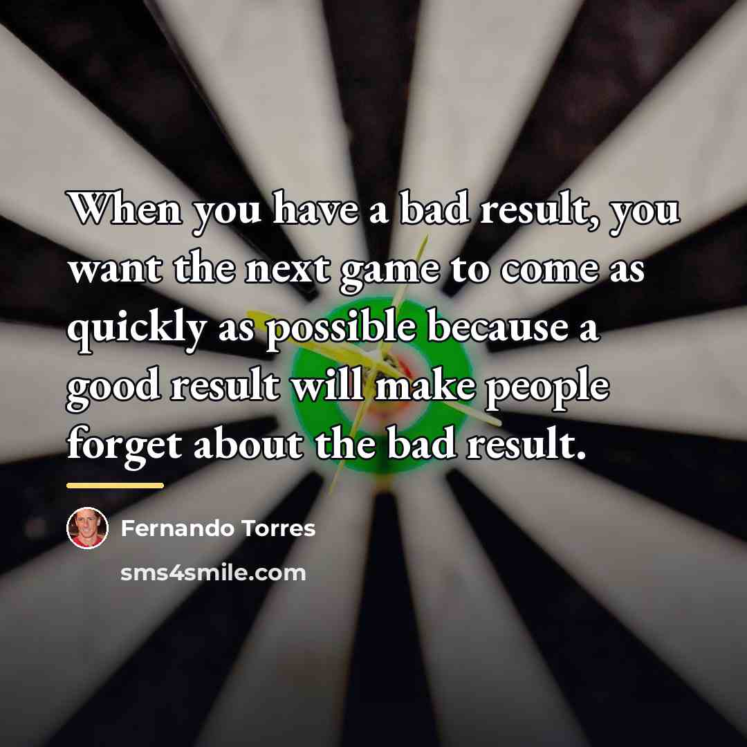 “When you have a bad result, you want the next…” quote by Fernando Torres