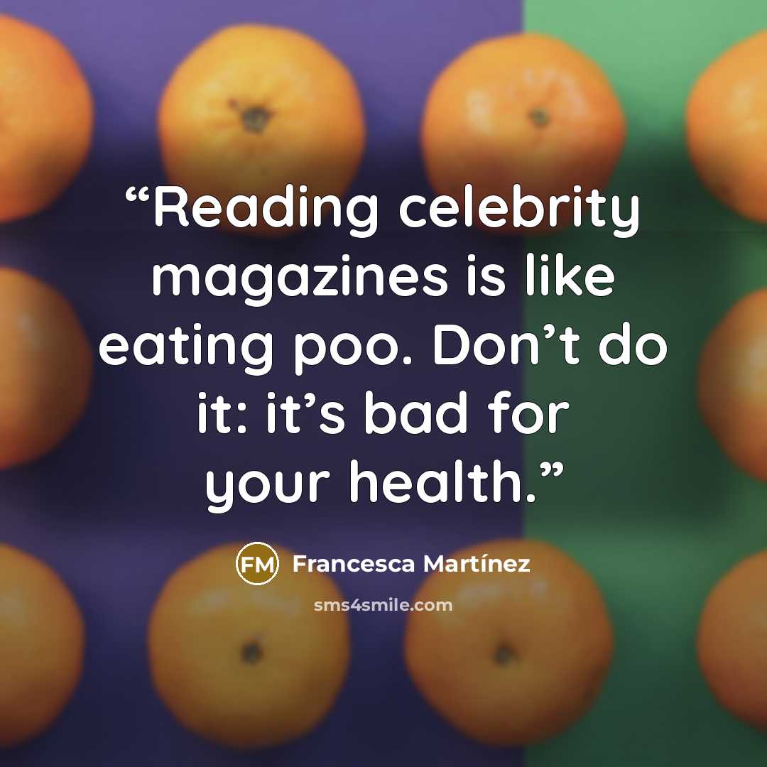 “Reading celebrity magazines is like eating poo. Don’t do it: it’s bad for your health.” quote by Francesca Martínez