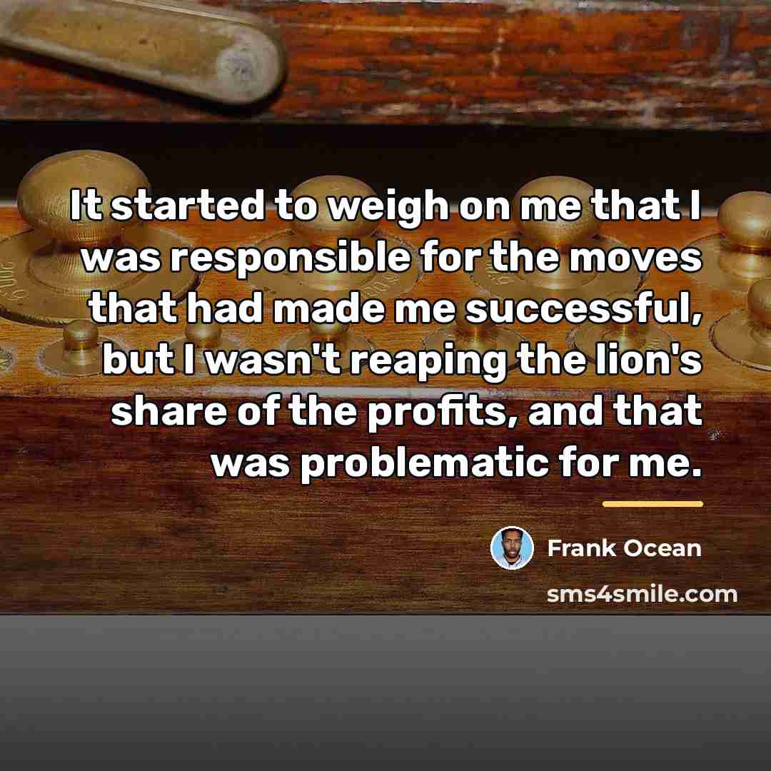 “It started to weigh on me that I was responsible…” quote by Frank Ocean
