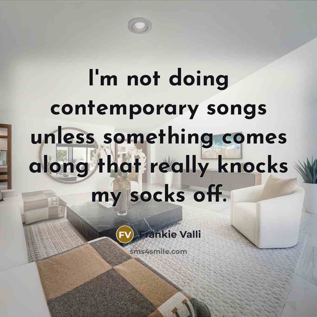 “I'm not doing contemporary songs unless something comes along that…” quote by Frankie Valli