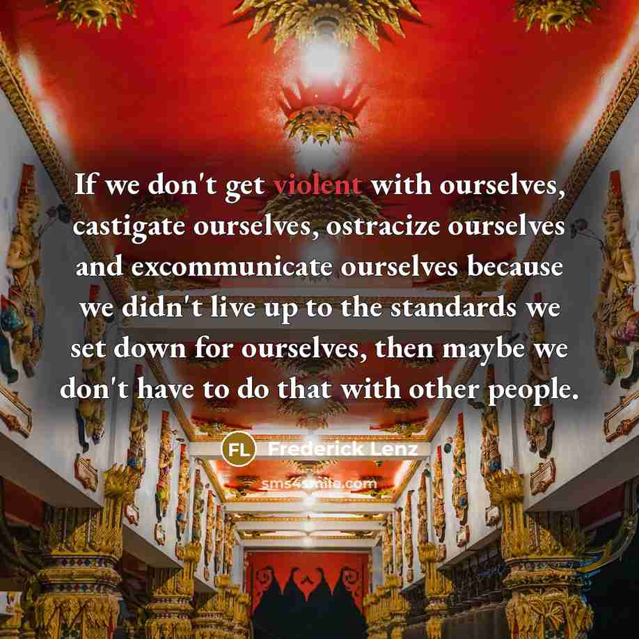 “If we don't get violent with ourselves, castigate ourselves, ostracize…” quote by Frederick Lenz