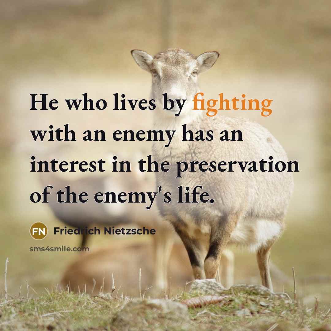 “He who lives by fighting with an enemy has an interest in the preservation of the enemy's life.” quote by Friedrich Nietzsche