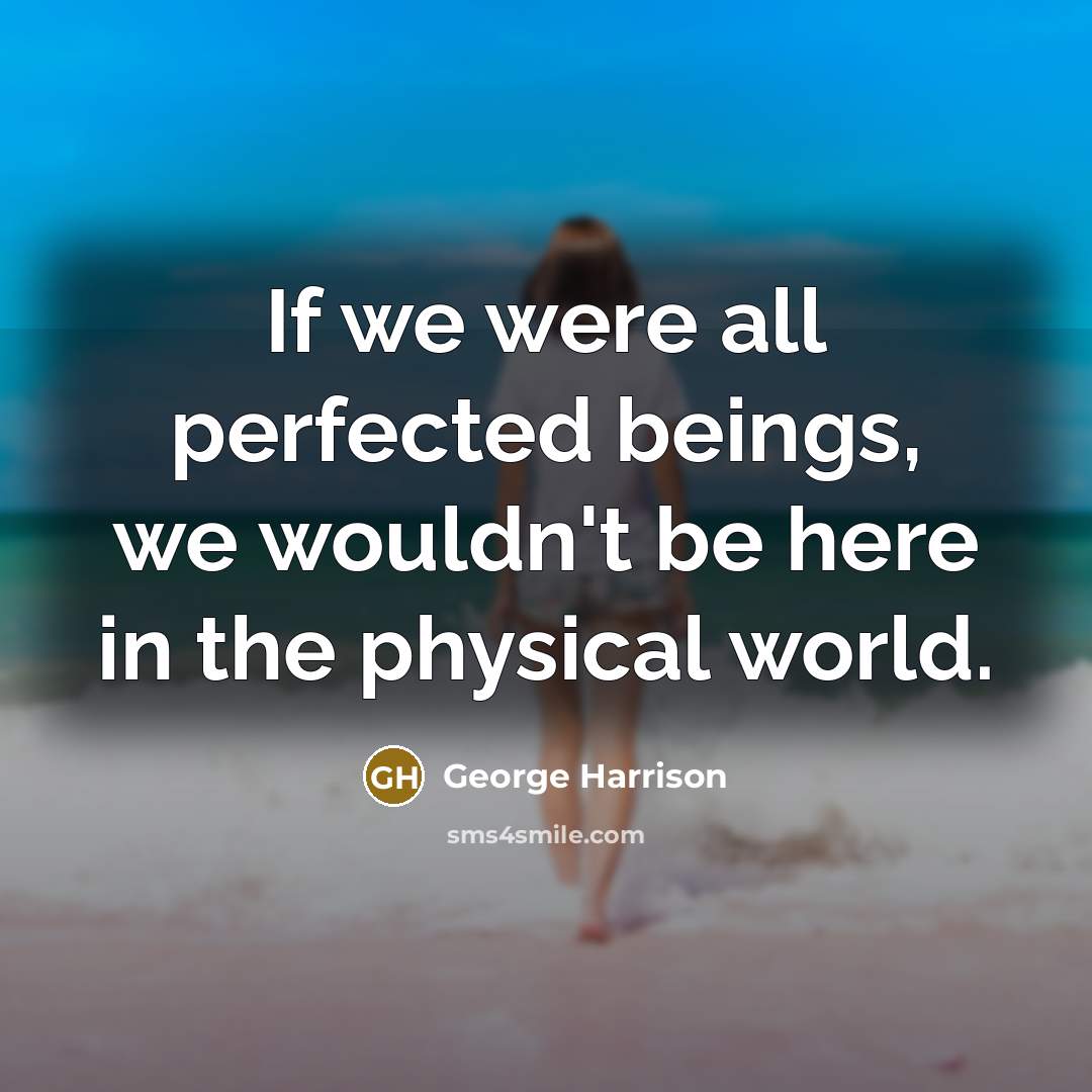 “If we were all perfected beings, we wouldn't be here…” quote by George Harrison