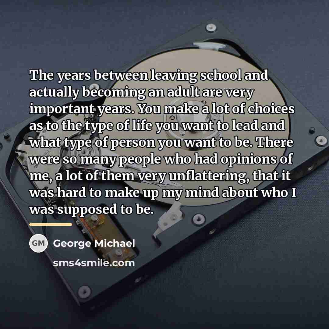 “The years between leaving school and actually becoming an adult…” quote by George Michael