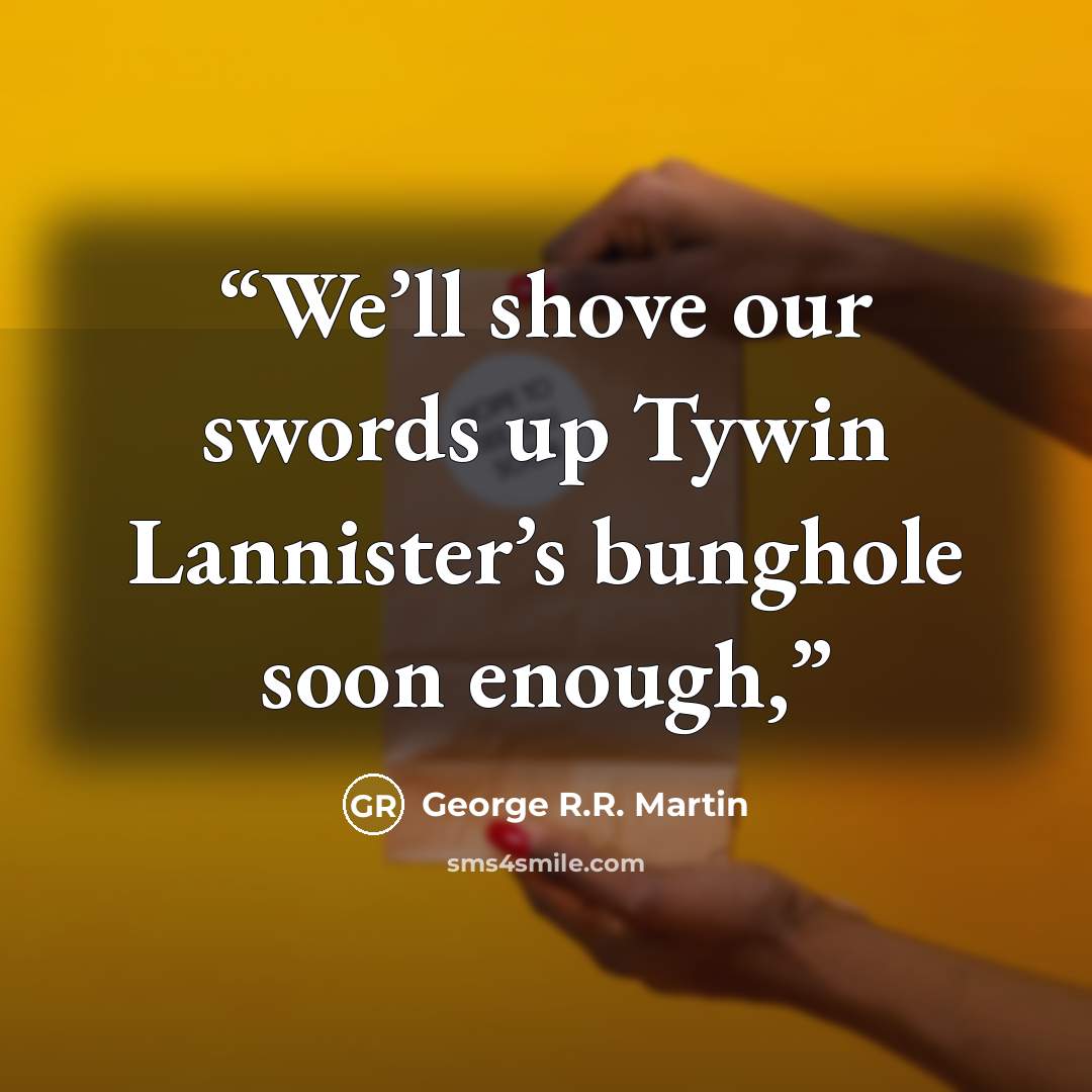 “We’ll shove our swords up Tywin Lannister’s bunghole soon enough,” quote by George R.R. Martin