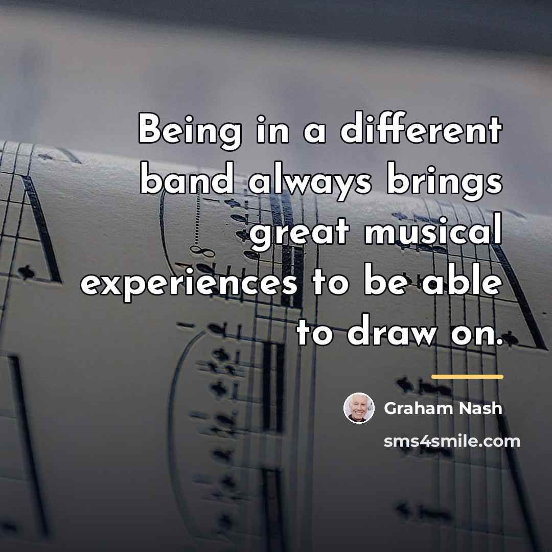 “Being in a different band always brings great musical experiences…” quote by Graham Nash