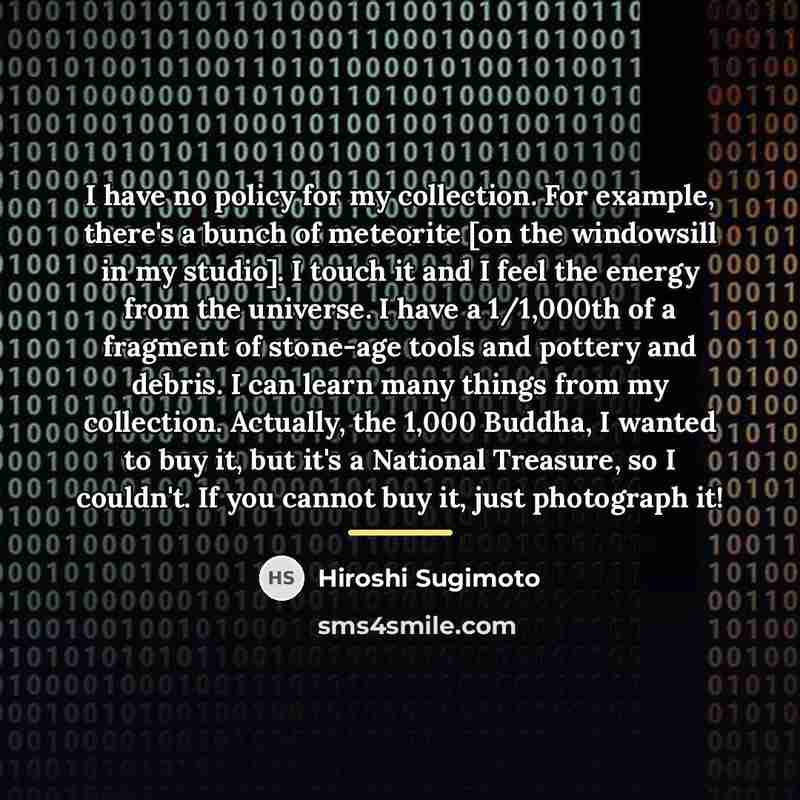 “I have no policy for my collection. For example, there's…” quote by Hiroshi Sugimoto