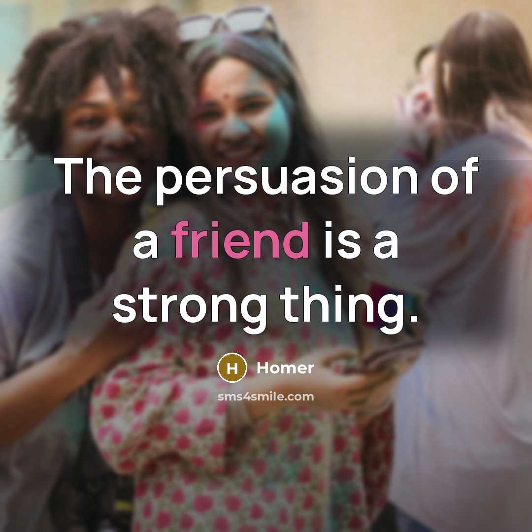 “The persuasion of a friend is a strong thing.…” quote by Homer