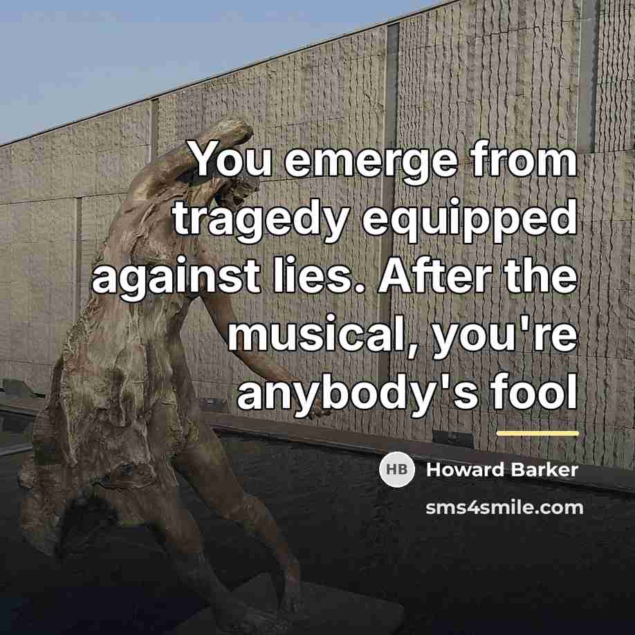 “You emerge from tragedy equipped against lies. After the musical,…” quote by Howard Barker