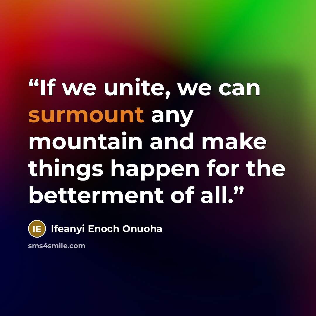 “If we unite, we can surmount any mountain and make things happen for the betterment of all.” quote by Ifeanyi Enoch Onuoha