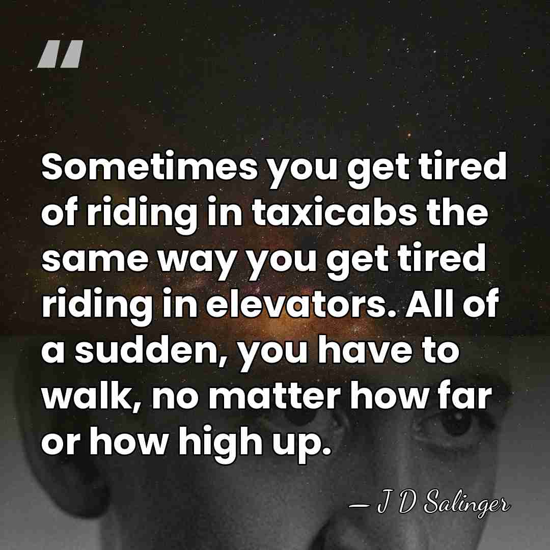 Sometimes you get tired of riding in taxicabs the same way you&hellip; - J D Salinger