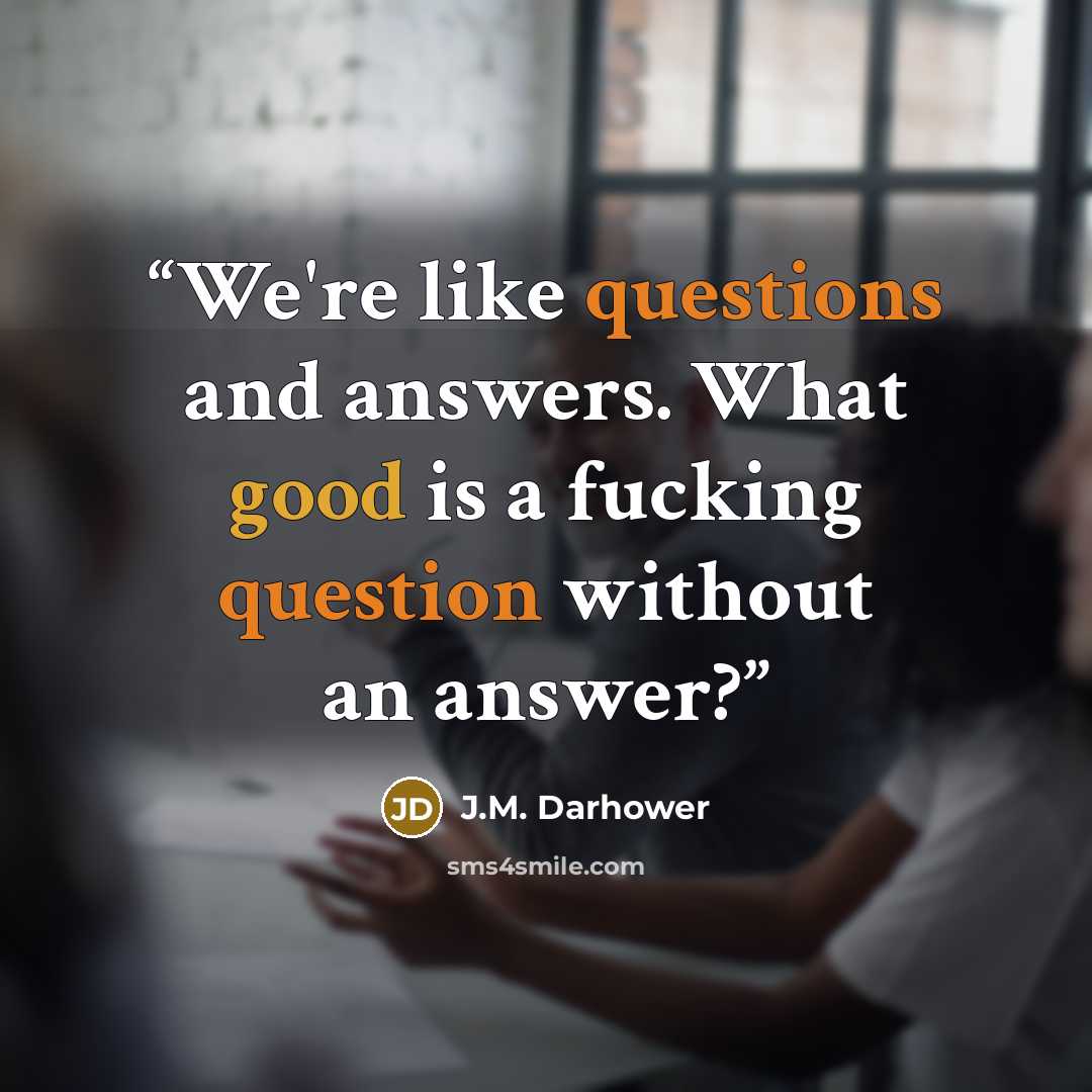 “We're like questions and answers. What good is a fucking question without an answer?” quote by J.M. Darhower