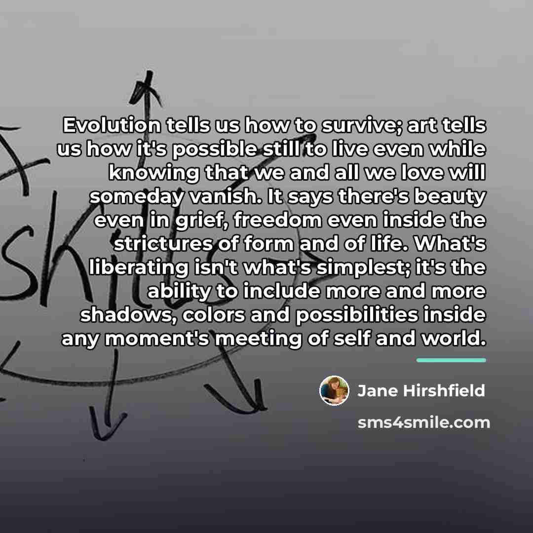 “Evolution tells us how to survive; art tells us how…” quote by Jane Hirshfield