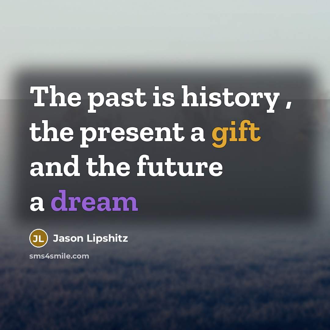 “The past is history , the present a gift and…” quote by Jason Lipshitz