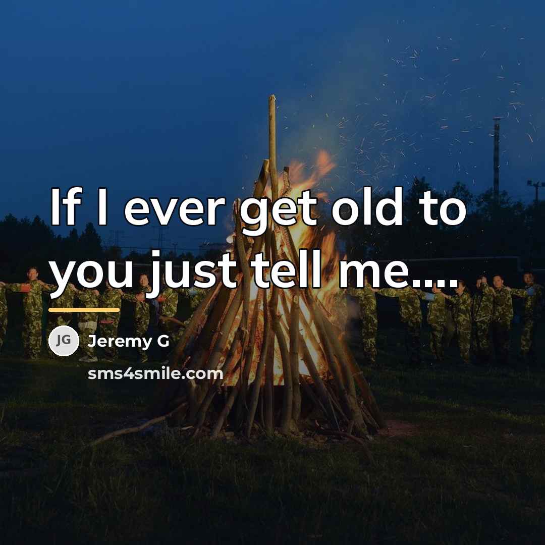 “If I ever get old to you just tell me....…” quote by Jeremy G
