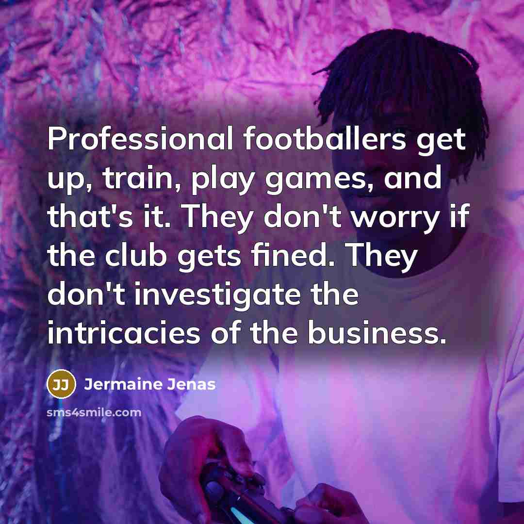 “Professional footballers get up, train, play games, and that's it.…” quote by Jermaine Jenas
