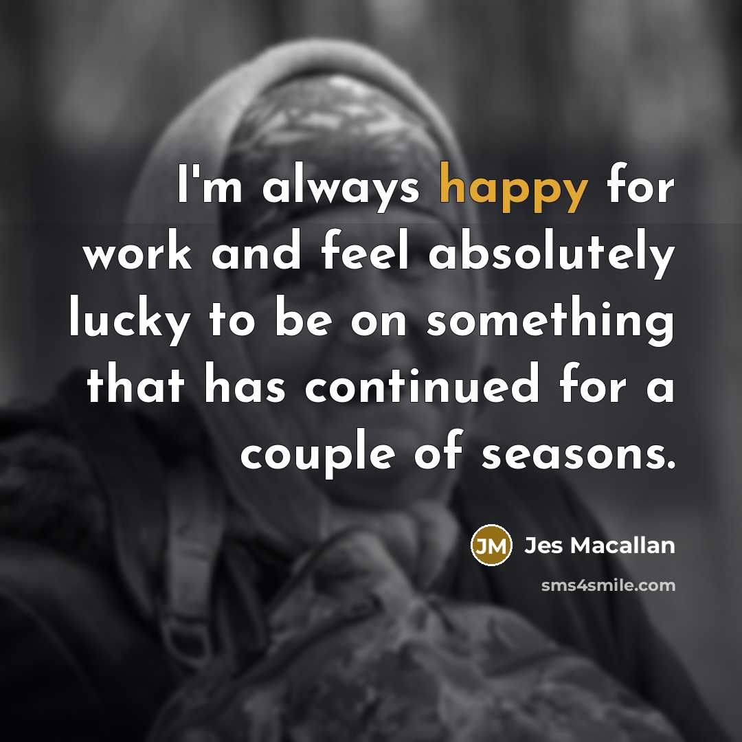 “I'm always happy for work and feel absolutely lucky to…” quote by Jes Macallan