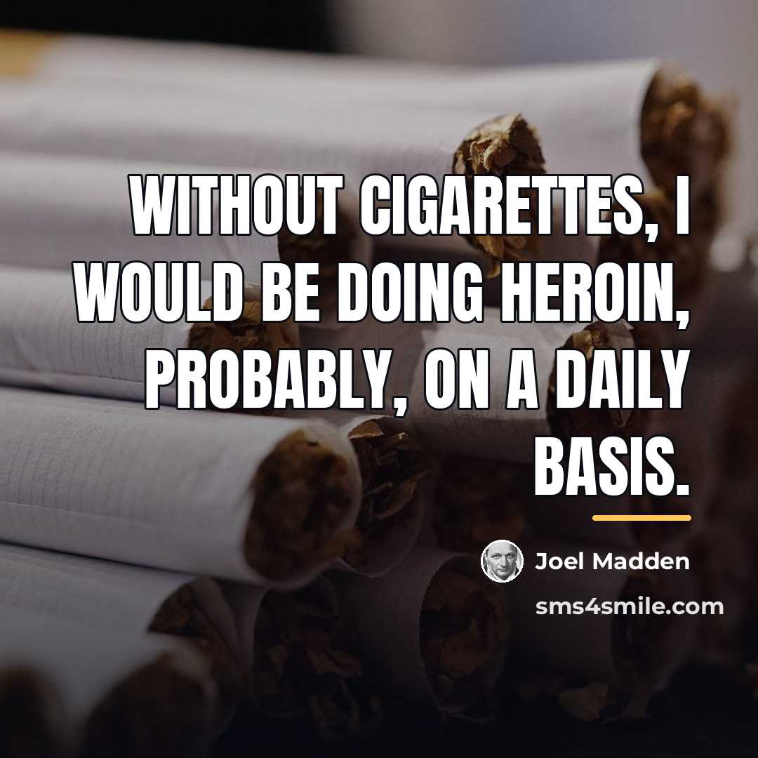“Without cigarettes, I would be doing heroin, probably, on a…” quote by Joel Madden