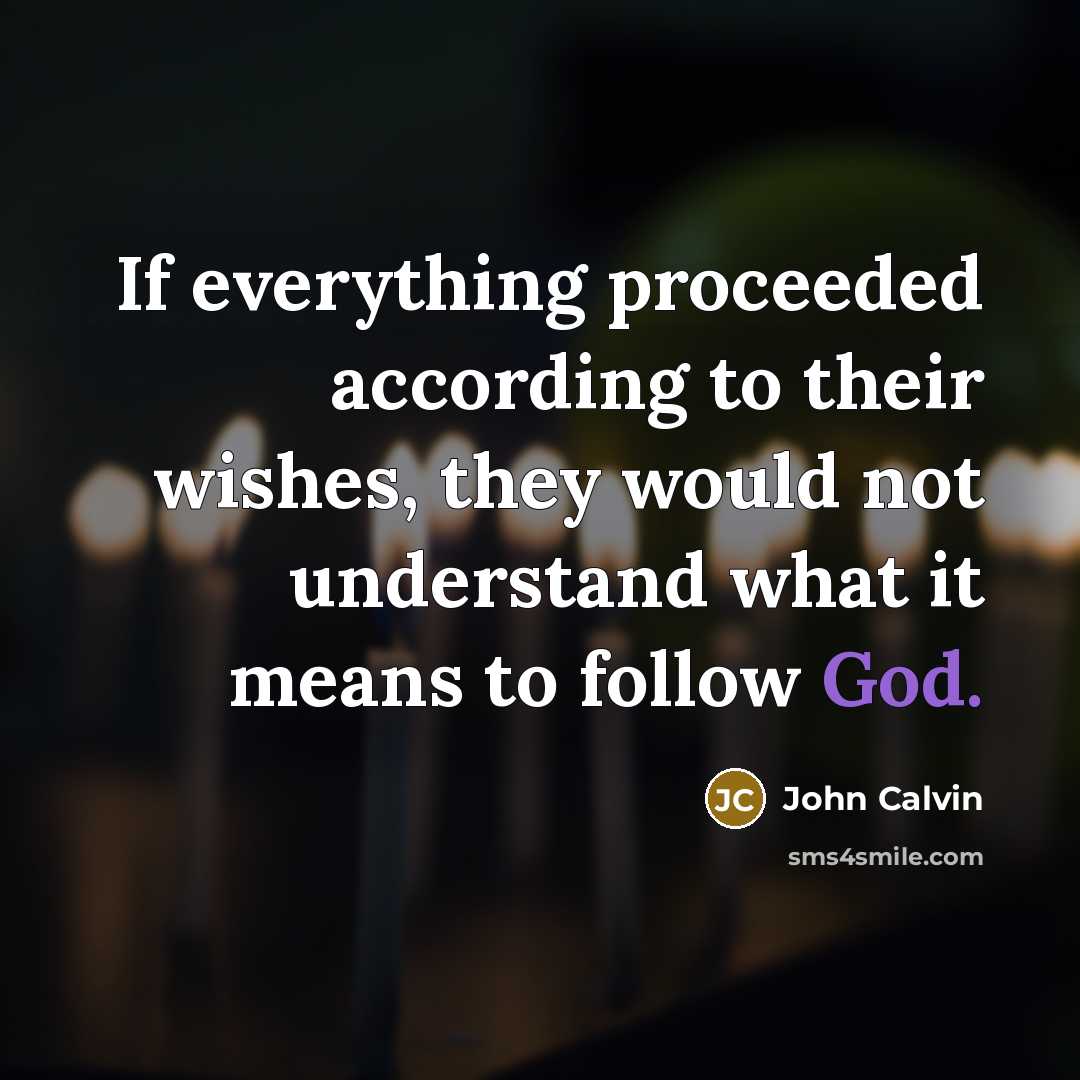 “If everything proceeded according to their wishes, they would not understand what it means to follow God.” quote by John Calvin