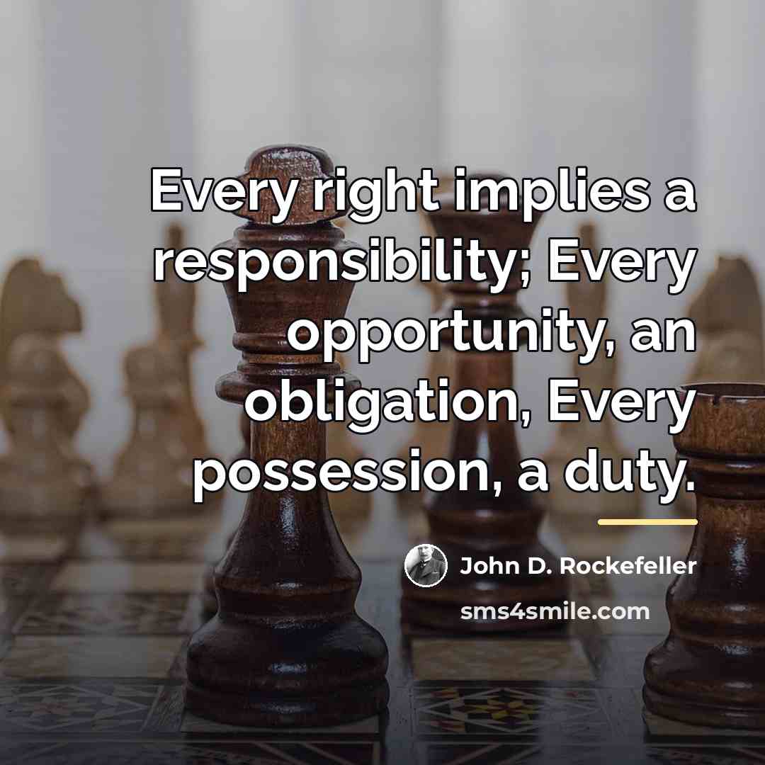 “Every right implies a responsibility; Every opportunity, an obligation, Every…” quote by John D. Rockefeller