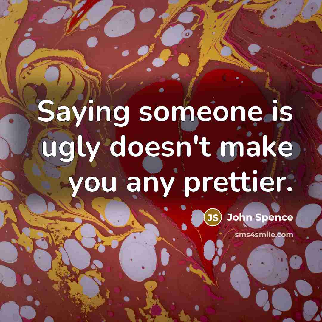 “Saying someone is ugly doesn't make you any prettier.…” quote by John Spence