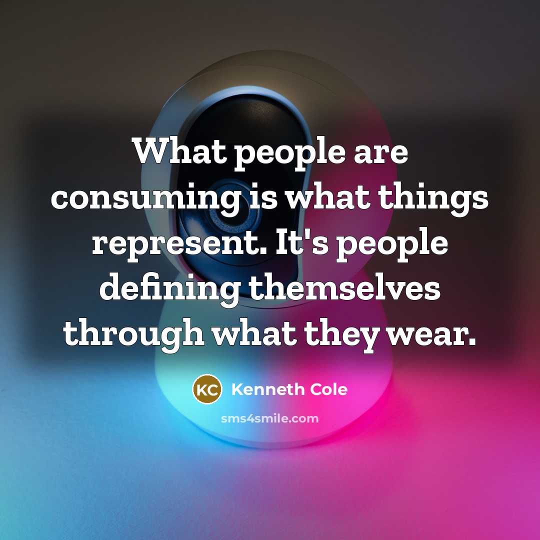 “What people are consuming is what things represent. It's people…” quote by Kenneth Cole