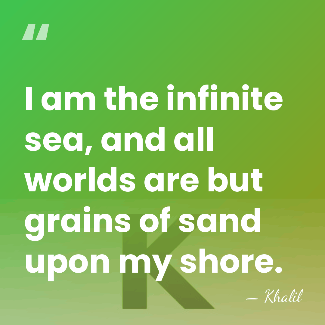 I am the infinite sea, and all worlds are but grains of&hellip; - Khalil