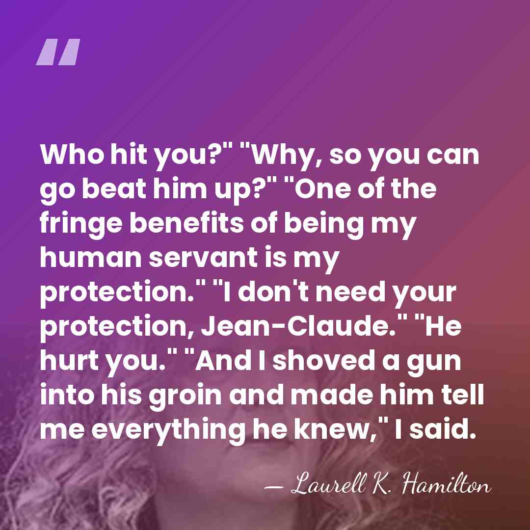 Who hit you?" "Why, so you can go beat him up?" "One&hellip; - Laurell K. Hamilton