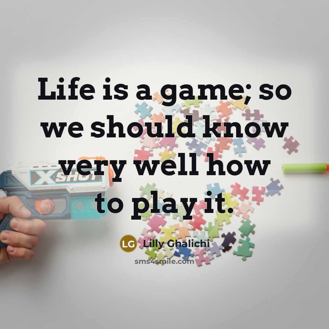 “Life is a game; so we should know very well how to play it.” quote by Lilly Ghalichi