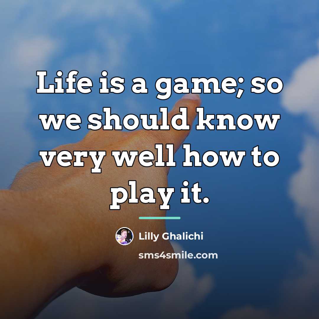 “Life is a game; so we should know very well…” quote by Lilly Ghalichi