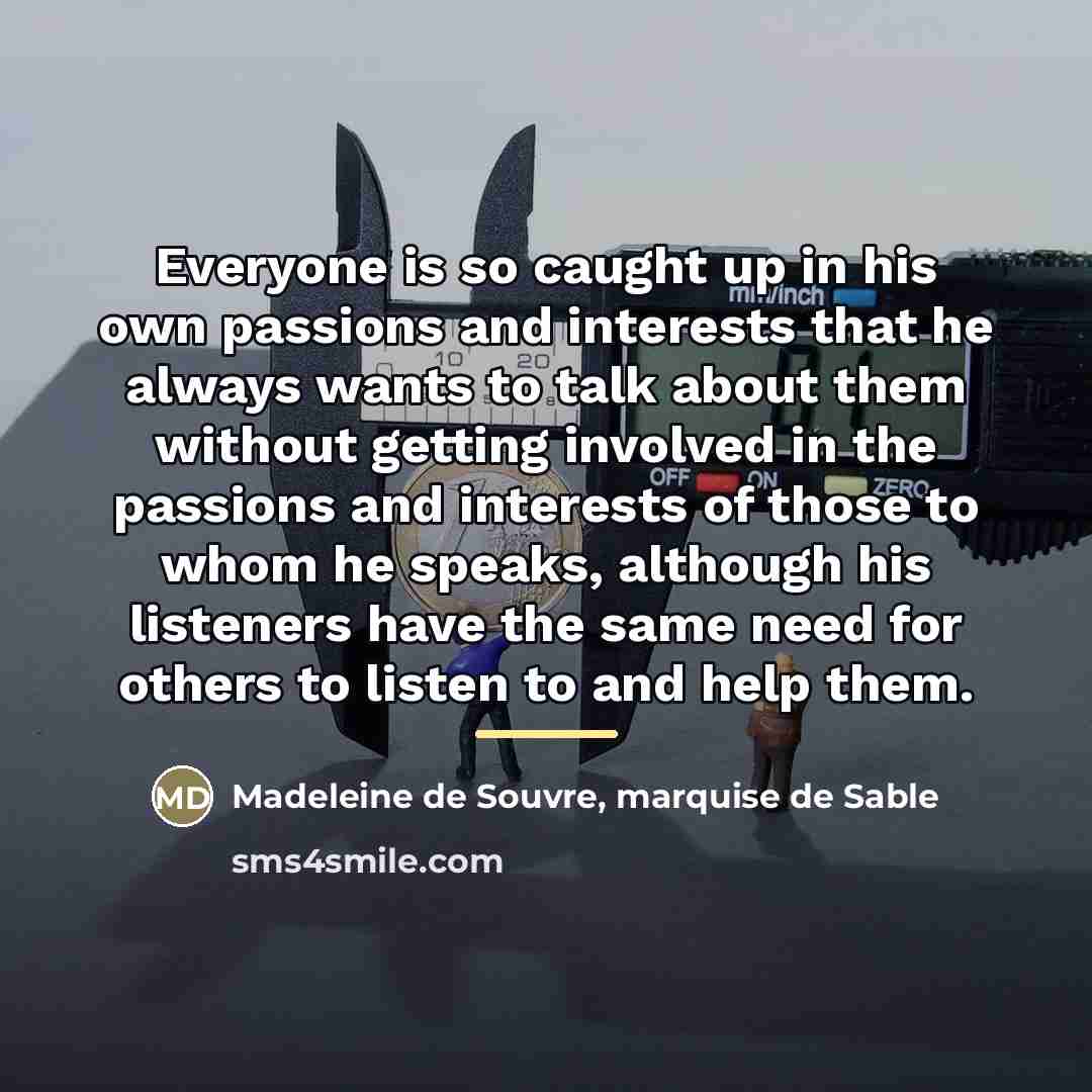 “Everyone is so caught up in his own passions and…” quote by Madeleine de Souvre, marquise de Sable