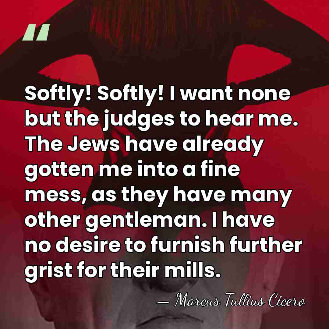 Softly! Softly! I want none but the judges to hear me. The&hellip; - Marcus Tullius Cicero