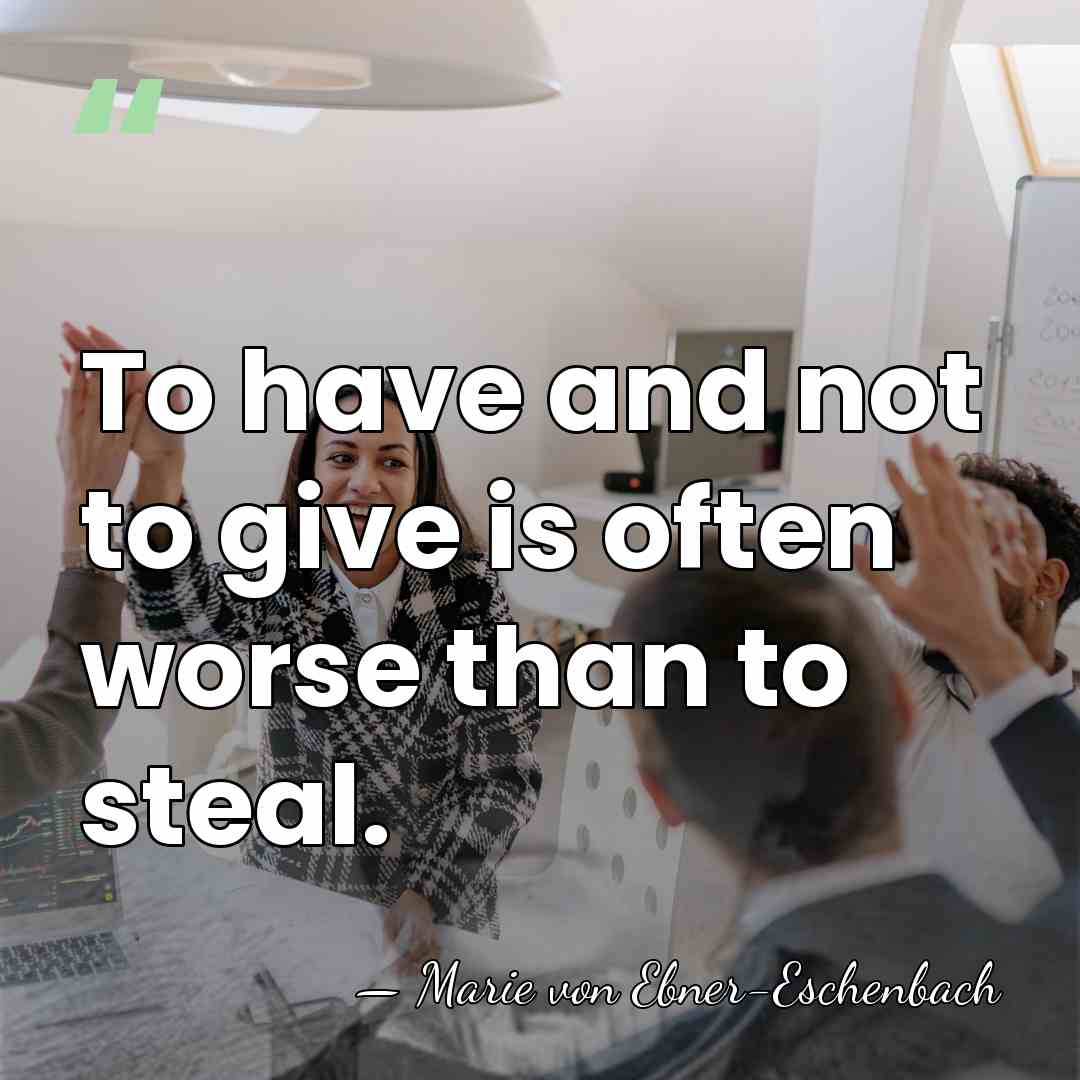 To have and not to give is often worse than to steal. - Marie von Ebner-Eschenbach