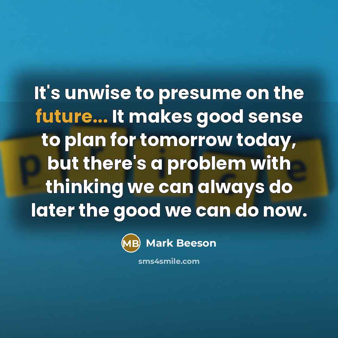 “It's unwise to presume on the future... It makes good…” quote by Mark Beeson