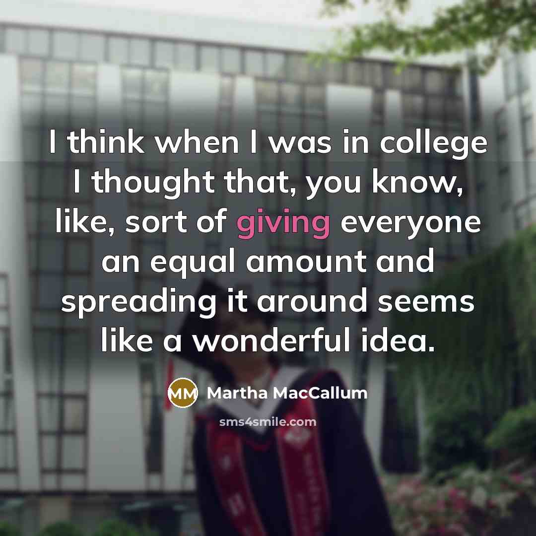 “I think when I was in college I thought that,…” quote by Martha MacCallum