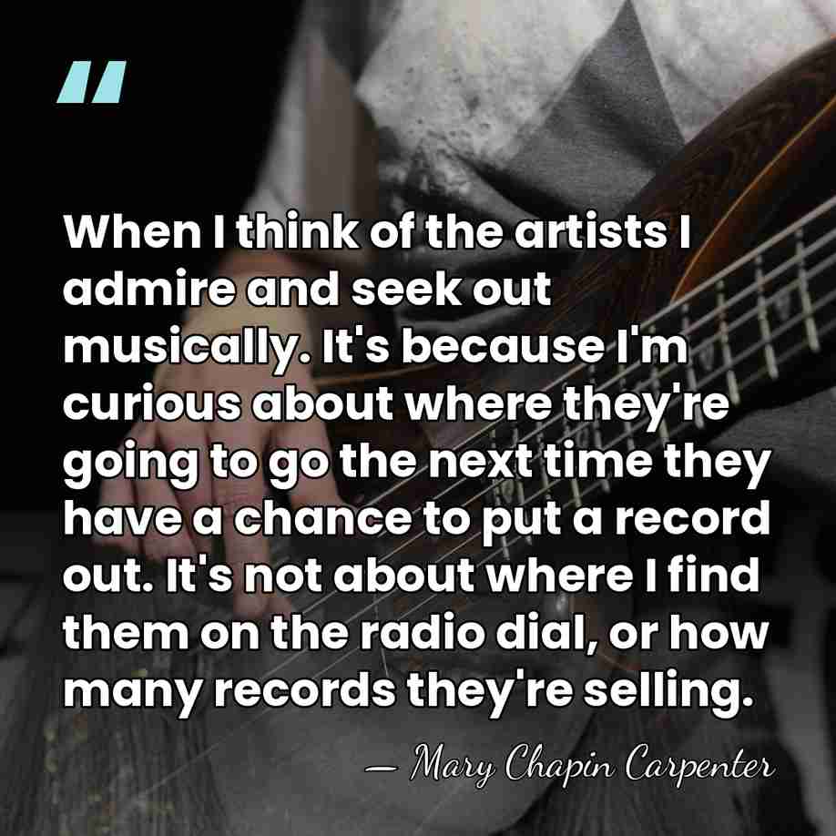 When I think of the artists I admire and seek out musically.&hellip; - Mary Chapin Carpenter