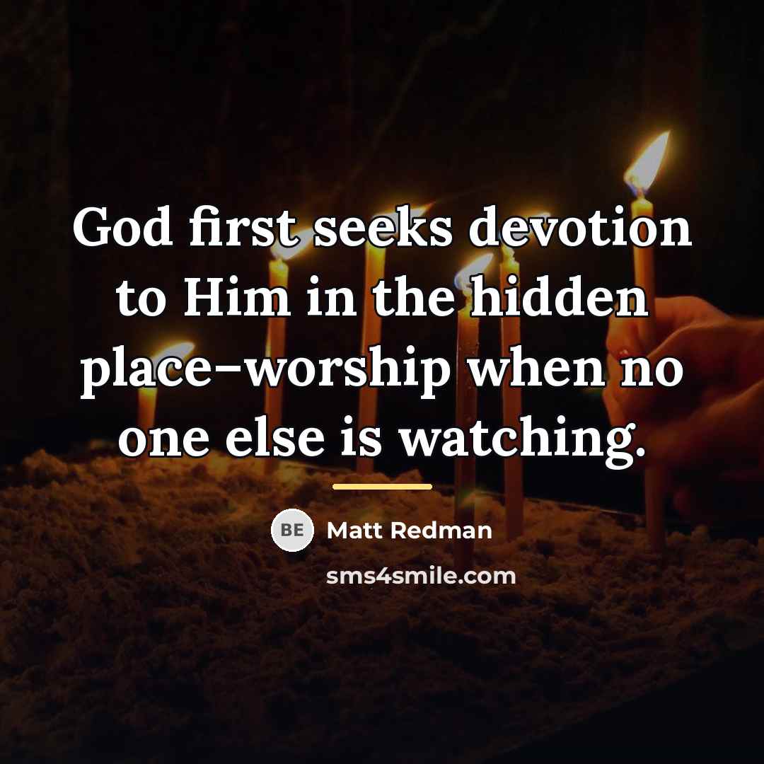 “God first seeks devotion to Him in the hidden place–worship…” quote by Matt Redman