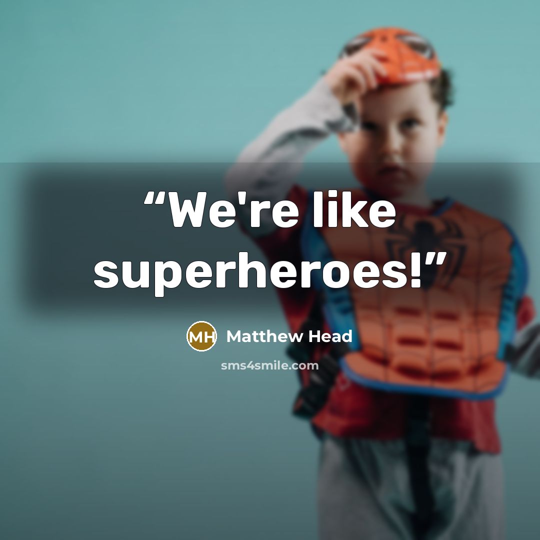 “We're like superheroes!” quote by Matthew Head