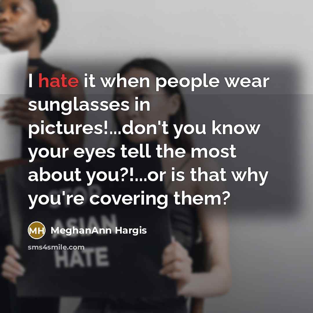 “I hate it when people wear sunglasses in pictures!...don't you…” quote by MeghanAnn Hargis