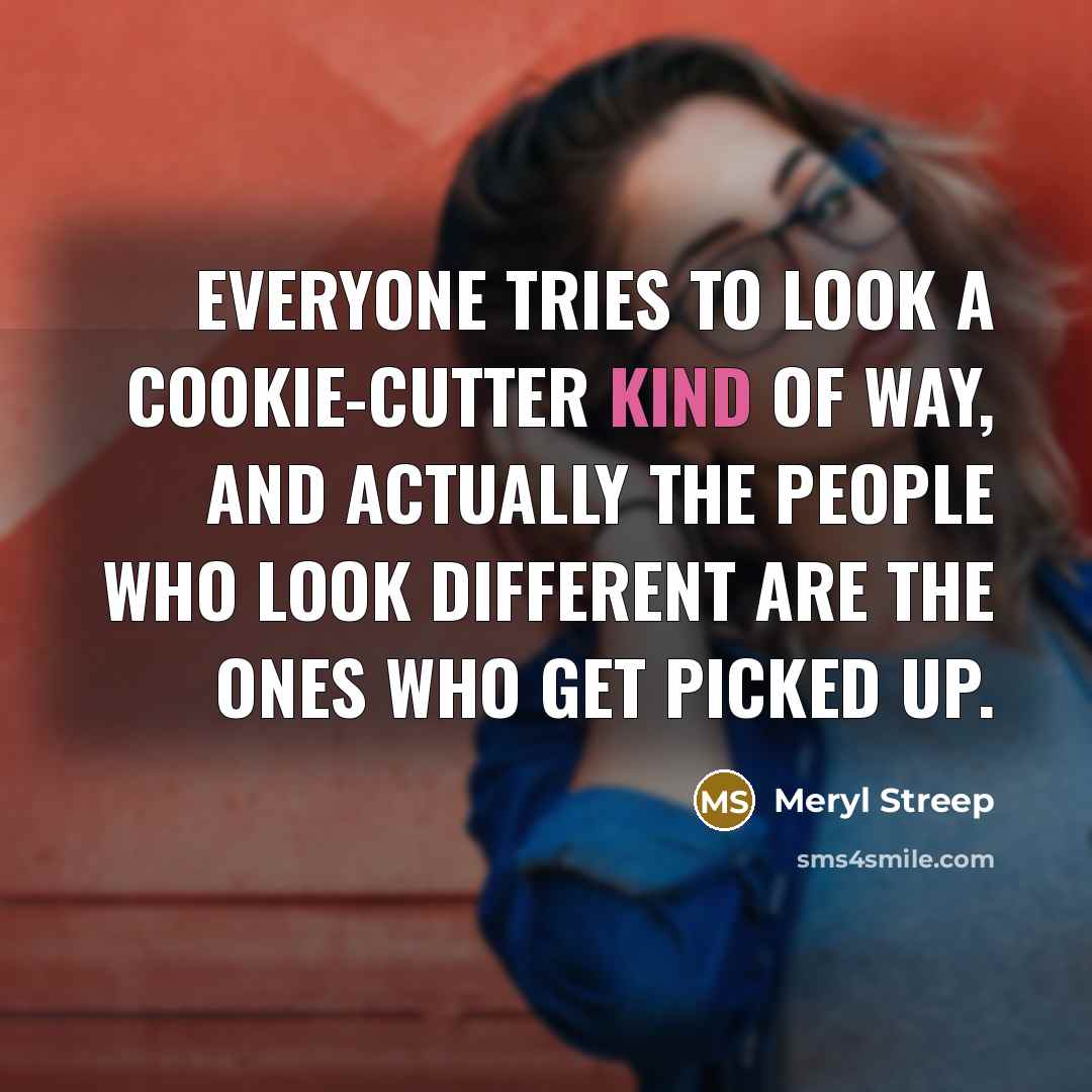 “Everyone tries to look a cookie-cutter kind of way, and…” quote by Meryl Streep