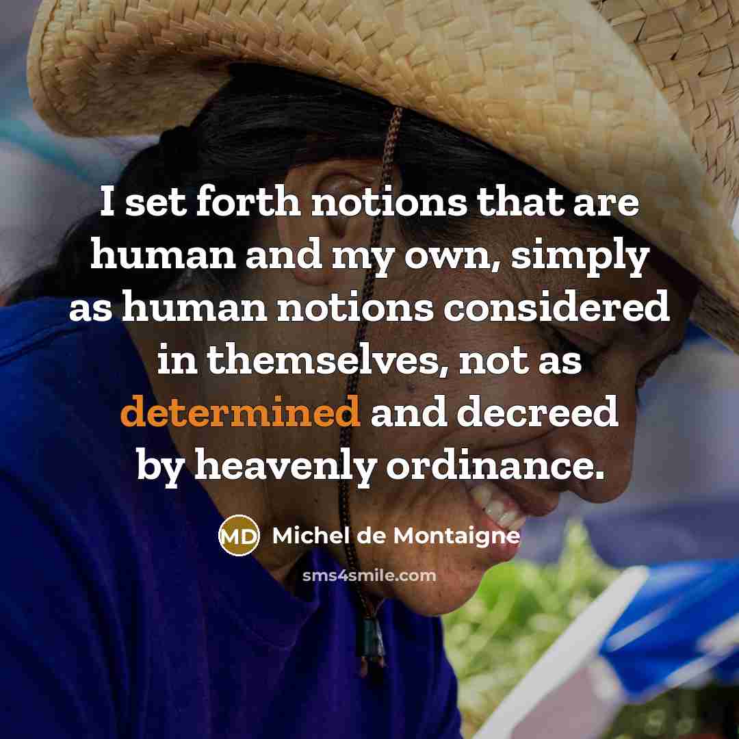 “I set forth notions that are human and my own,…” quote by Michel de Montaigne