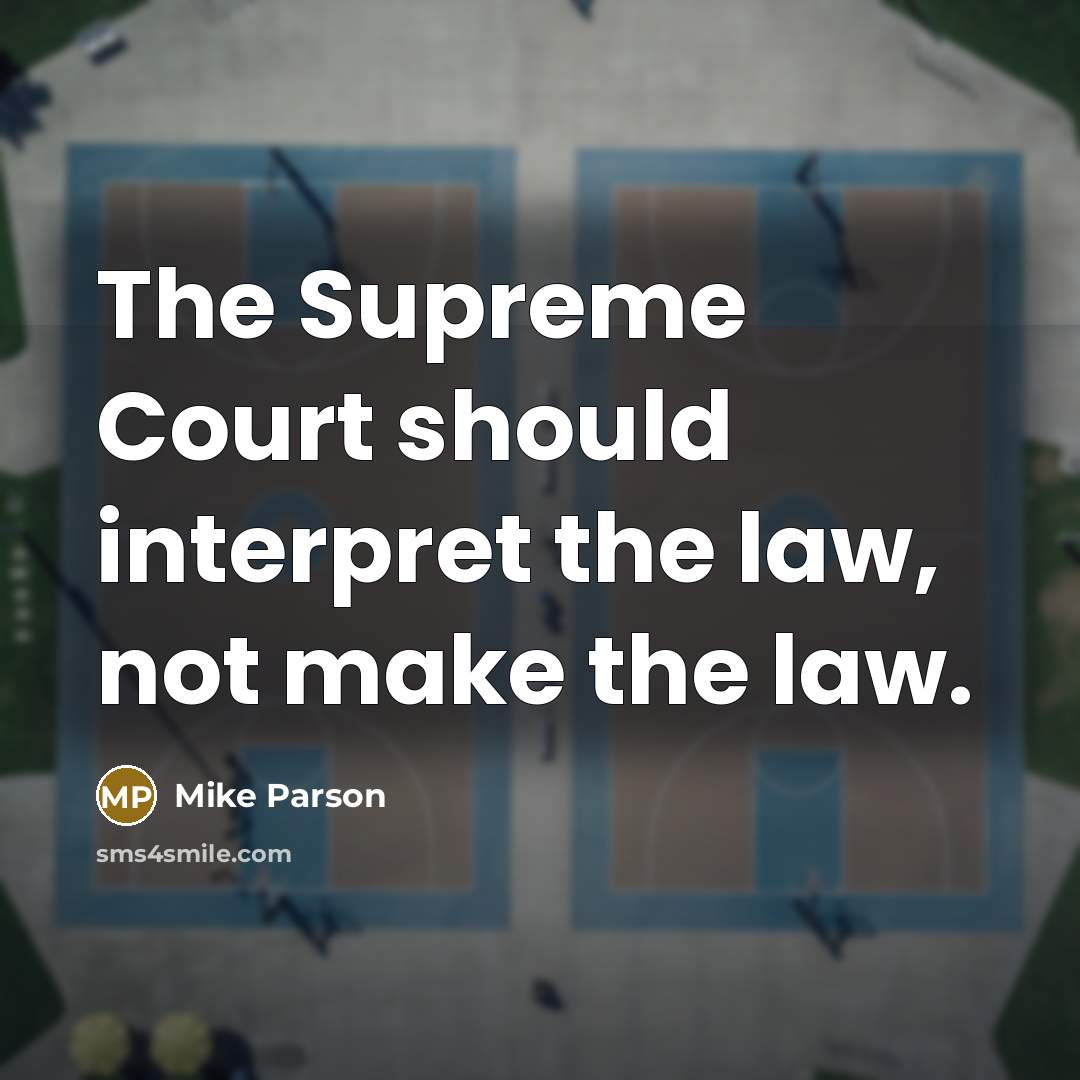 “The Supreme Court should interpret the law, not make the law.” quote by Mike Parson