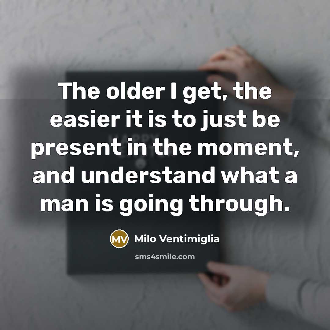 “The older I get, the easier it is to just…” quote by Milo Ventimiglia