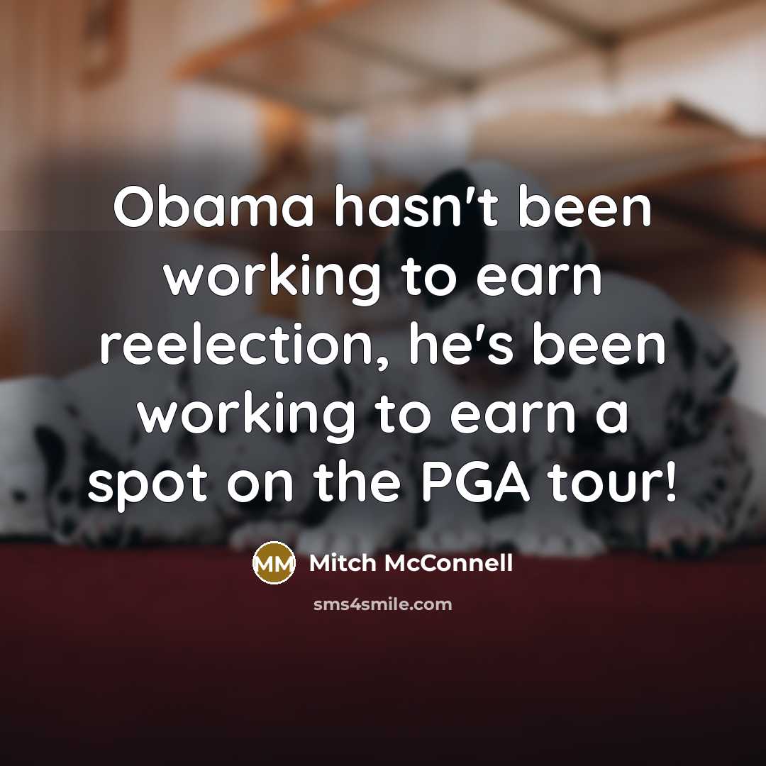 “Obama hasn't been working to earn reelection, he's been working to earn a spot on the PGA tour!” quote by Mitch McConnell