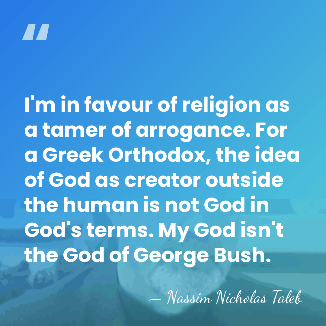 I'm in favour of religion as a tamer of arrogance. For a&hellip; - Nassim Nicholas Taleb