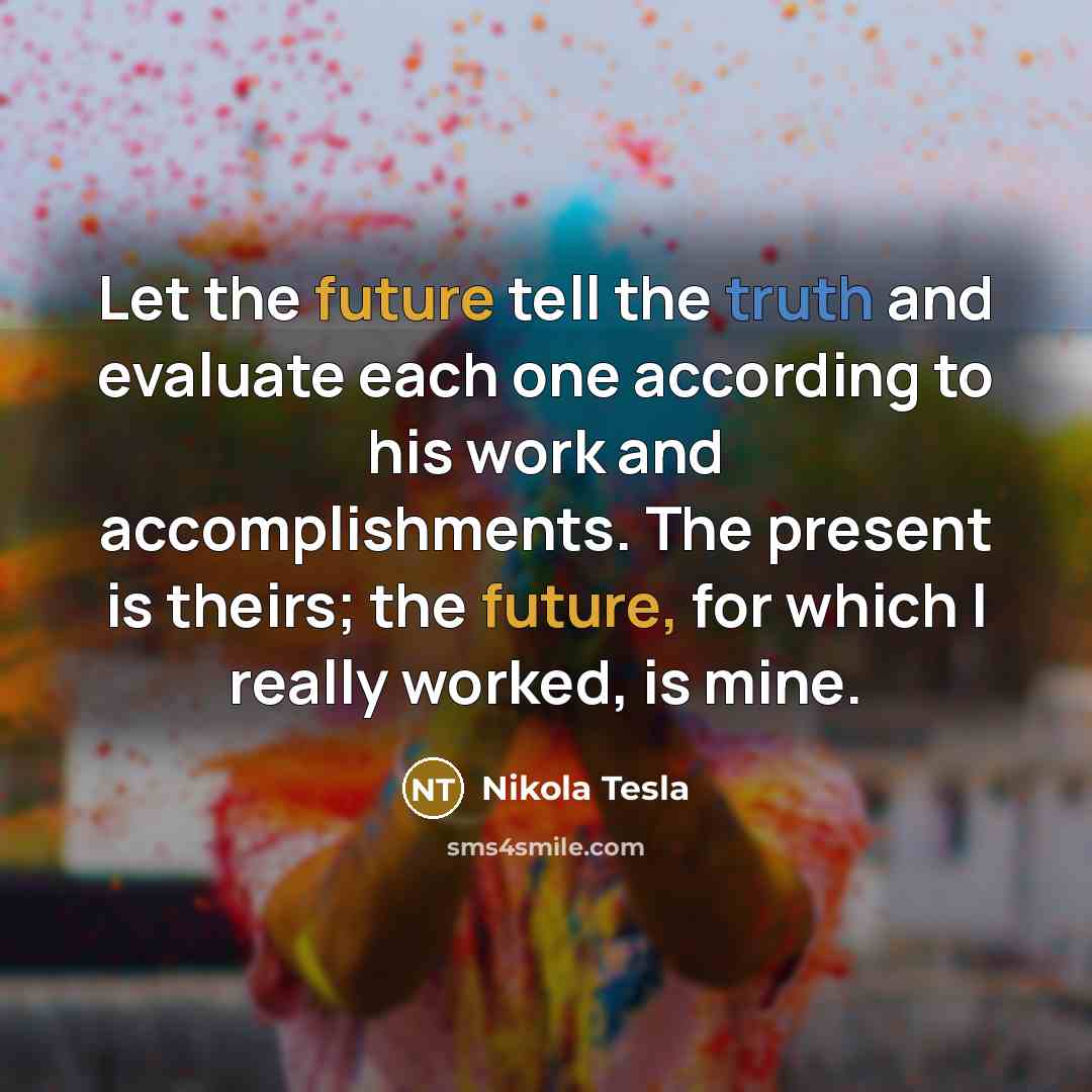 “Let the future tell the truth and evaluate each one…” quote by Nikola Tesla