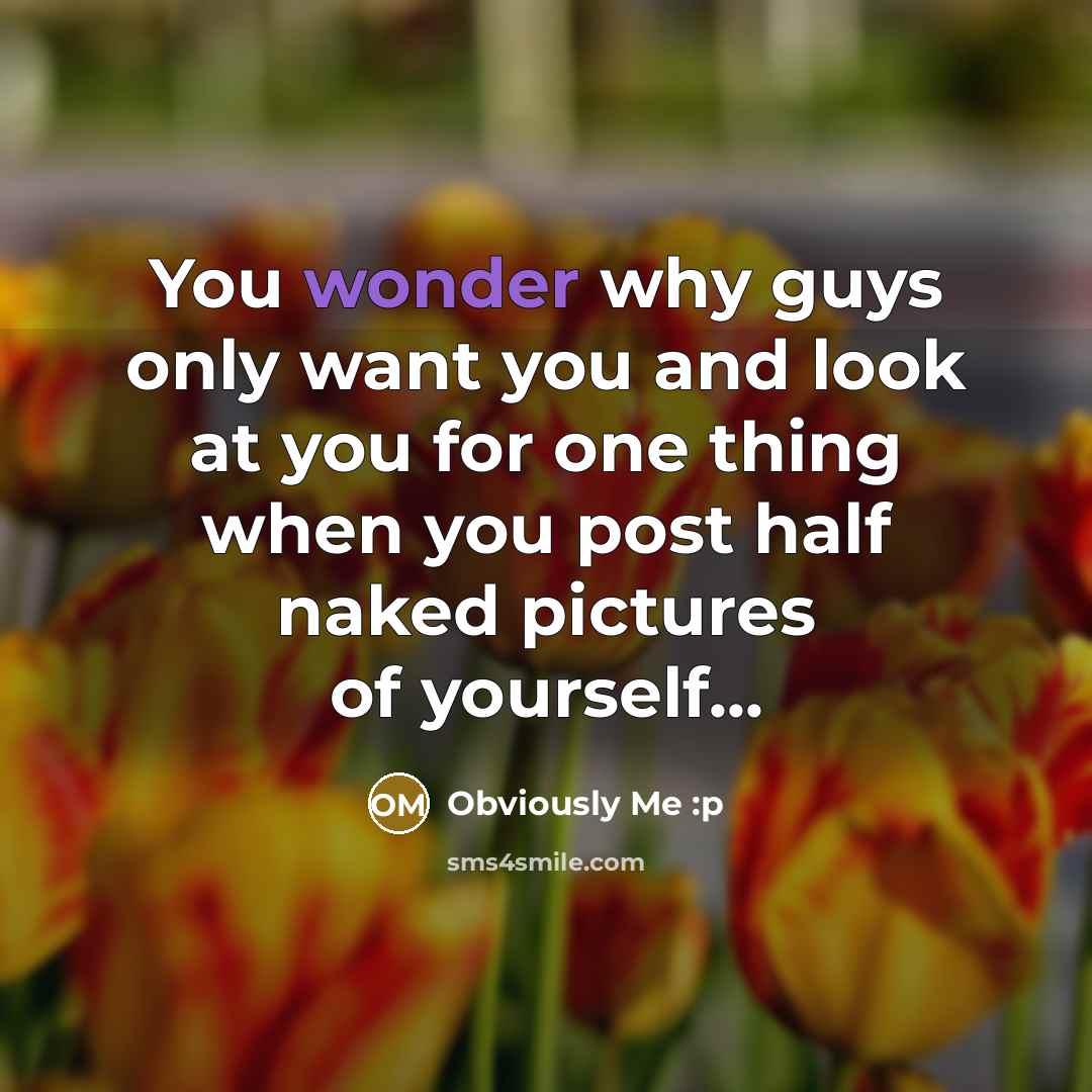 “You wonder why guys only want you and look at…” quote by Obviously Me :p